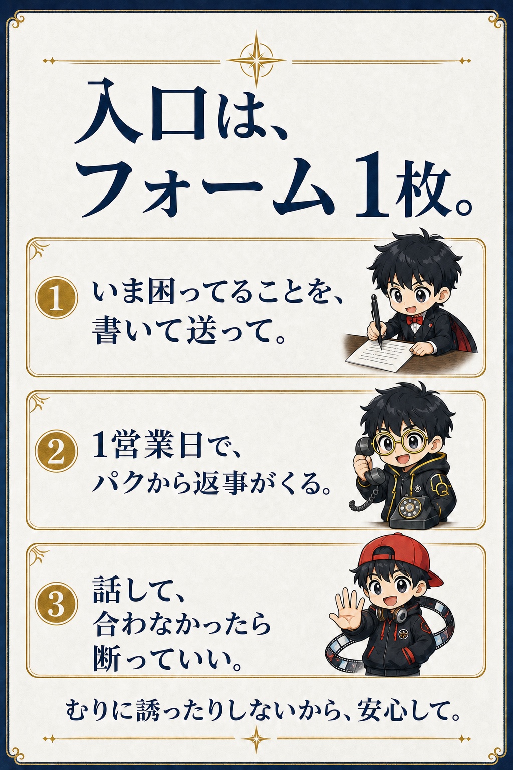 入口は、フォーム1枚。①いま困ってることを、書いて送って。②1営業日で、パクから返事がくる。③話して、合わなかったら断っていい。むりに誘ったりしないから、安心して。