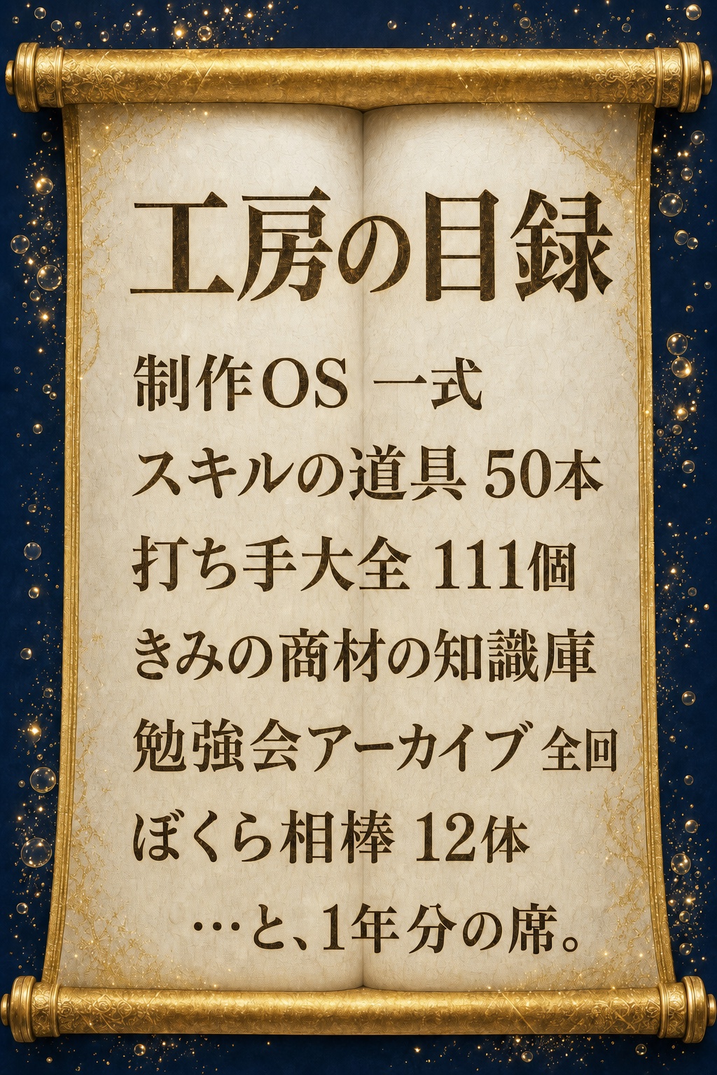工房の目録：制作OS一式／スキルの道具50本以上／打ち手大全111個／きみの商材の知識庫／勉強会アーカイブ全回／ぼくら相棒12体 ……と、1年分の席。